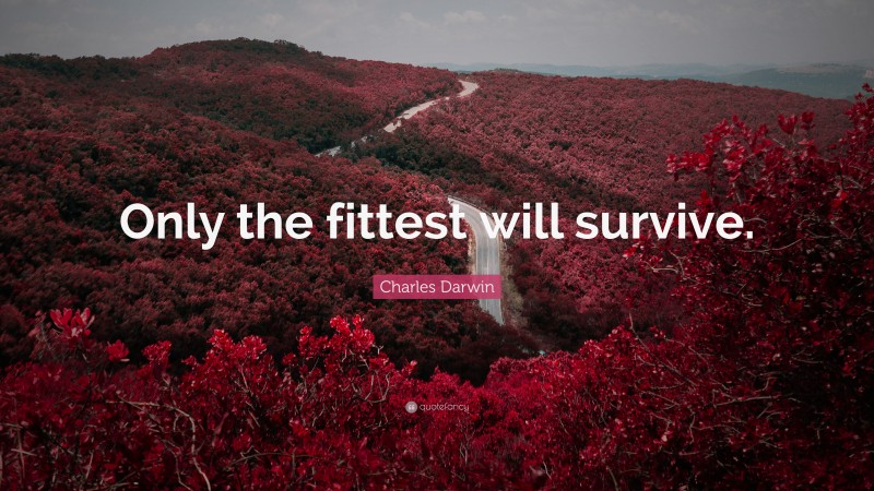 Charles Darwin Quote: “Only the fittest will survive.”