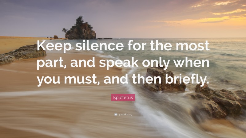 Epictetus Quote: “Keep silence for the most part, and speak only when you must, and then briefly.”