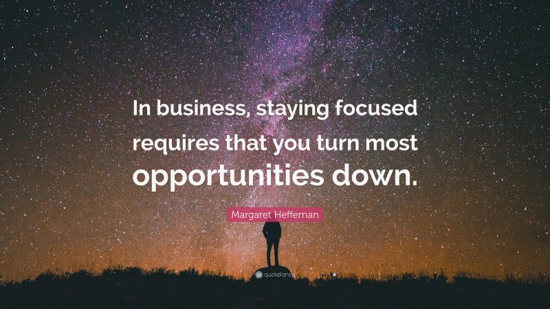 Margaret Heffernan Quote: “In business, staying focused requires that you turn most opportunities down.”