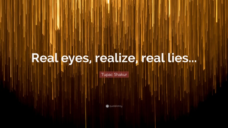 Tupac Shakur Quote: “Real eyes, realize, real lies...”