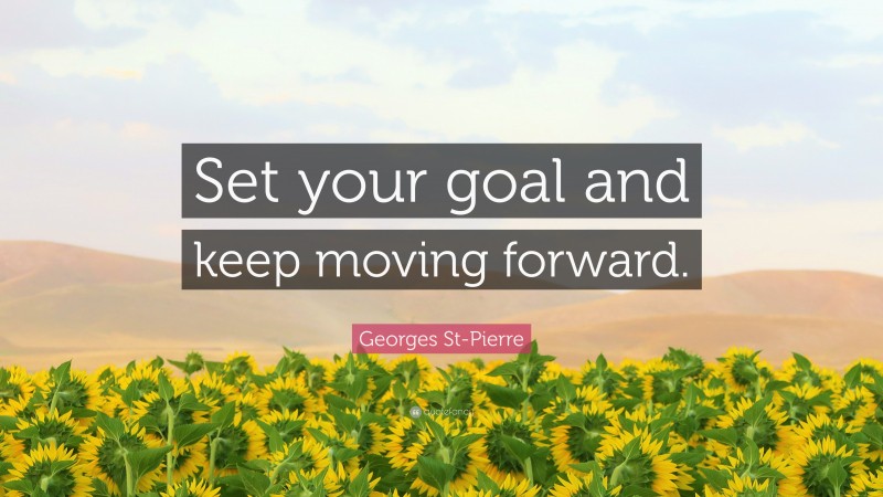 Georges St-Pierre Quote: “Set your goal and keep moving forward.”