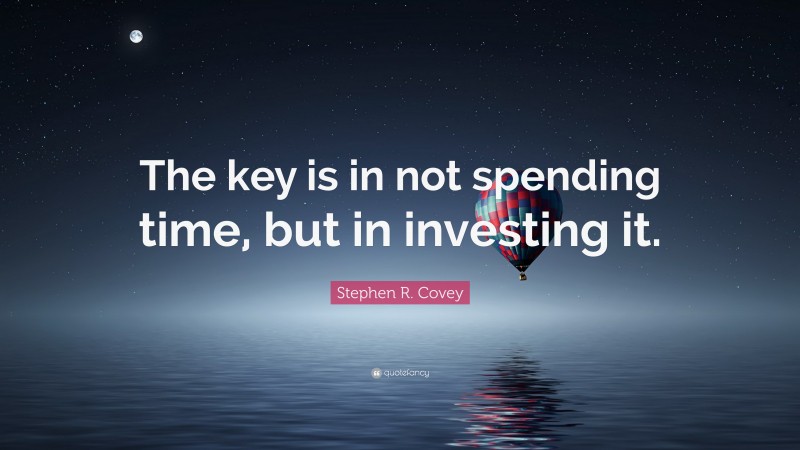 Stephen R. Covey Quote: “The key is in not spending time, but in investing it.”