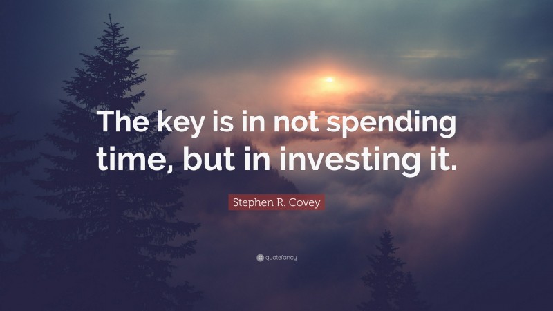 Stephen R. Covey Quote: “The key is in not spending time, but in investing it.”