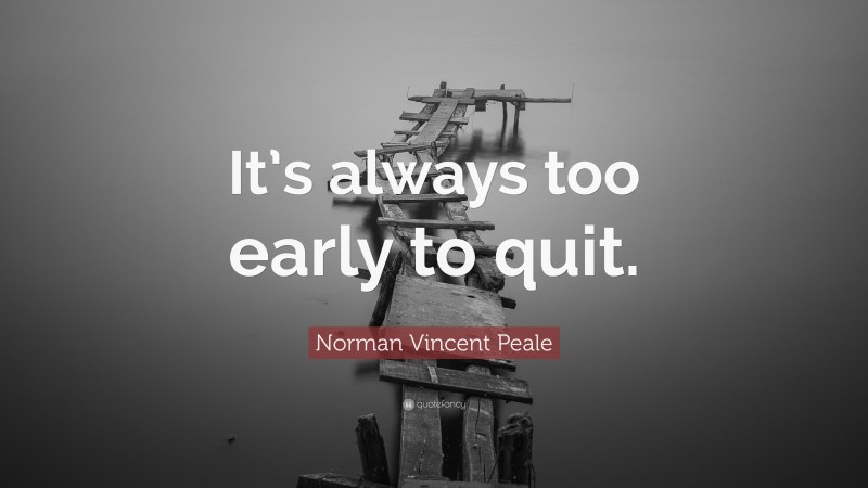 Norman Vincent Peale Quote: “It’s always too early to quit.”