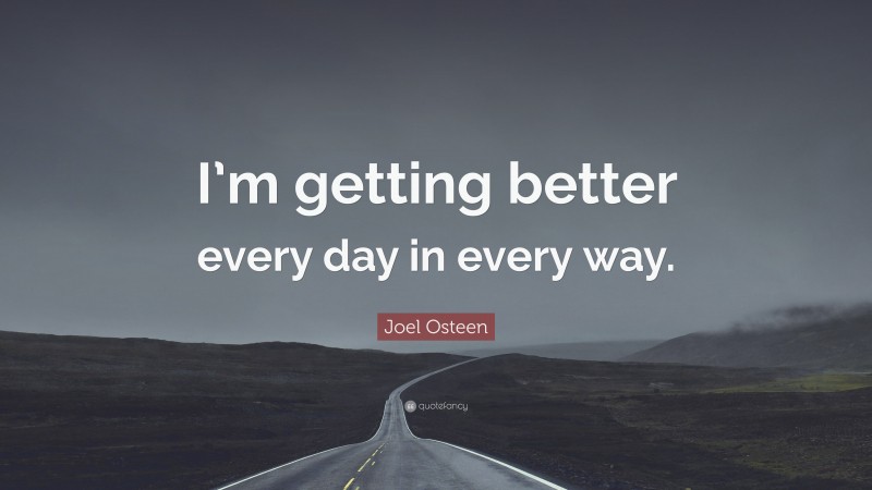 Joel Osteen Quote: “I’m getting better every day in every way.”