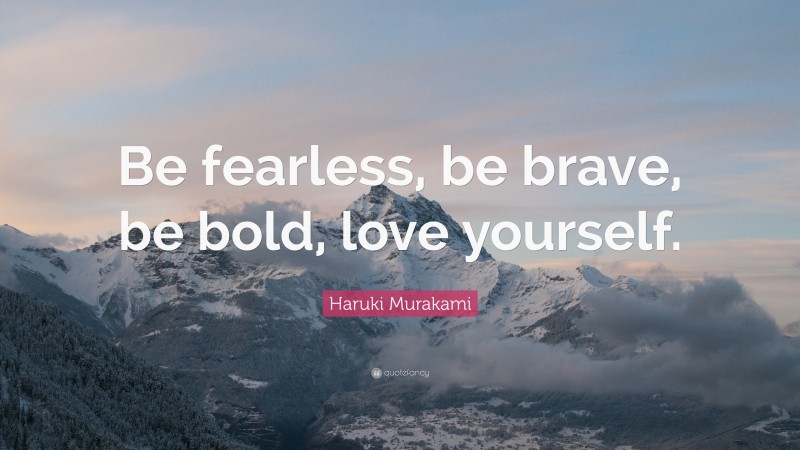 Haruki Murakami Quote: “Be fearless, be brave, be bold, love yourself.”