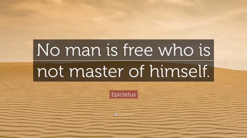 Epictetus Quote: “No man is free who is not master of himself.”