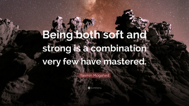 Yasmin Mogahed Quote: “Being both soft and strong is a combination very few have mastered.”