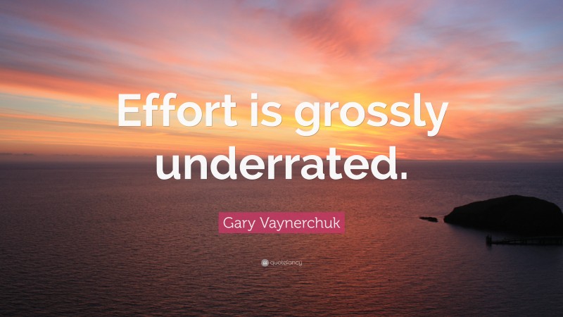 Gary Vaynerchuk Quote: “Effort is grossly underrated.”