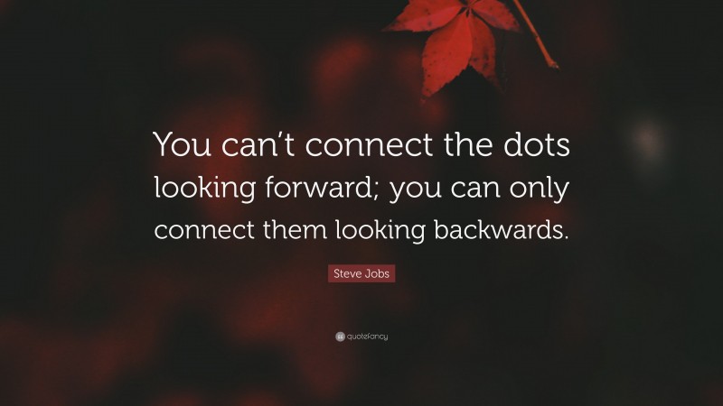 Steve Jobs Quote: “You can’t connect the dots looking forward; you can only connect them looking backwards.”