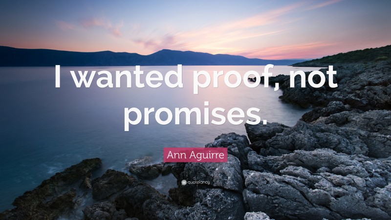 Ann Aguirre Quote: “I wanted proof, not promises.”