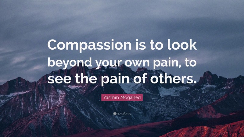 Yasmin Mogahed Quote: “Compassion is to look beyond your own pain, to see the pain of others.”