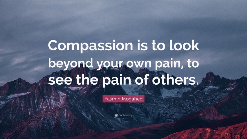 Yasmin Mogahed Quote: “Compassion is to look beyond your own pain, to ...