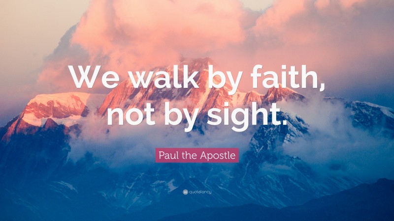 Paul the Apostle Quote: “We walk by faith, not by sight.”