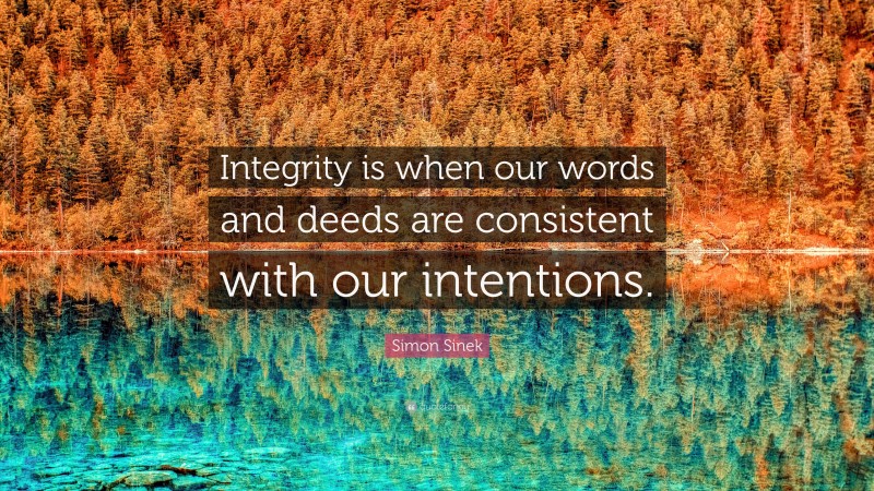 Simon Sinek Quote: “Integrity is when our words and deeds are consistent with our intentions.”