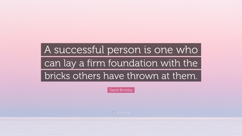 David Brinkley Quote: “A successful person is one who can lay a firm foundation with the bricks others have thrown at them.”