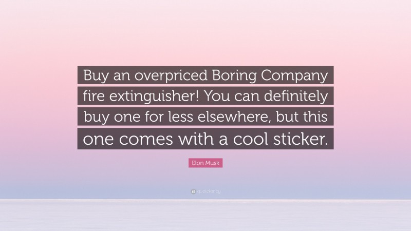 Elon Musk Quote: “Buy an overpriced Boring Company fire extinguisher! You can definitely buy one for less elsewhere, but this one comes with a cool sticker.”