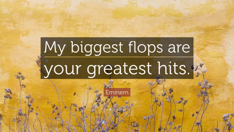 Eminem Quote: “My biggest flops are your greatest hits.”