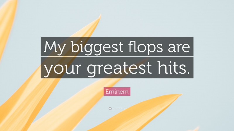 Eminem Quote: “My biggest flops are your greatest hits.”