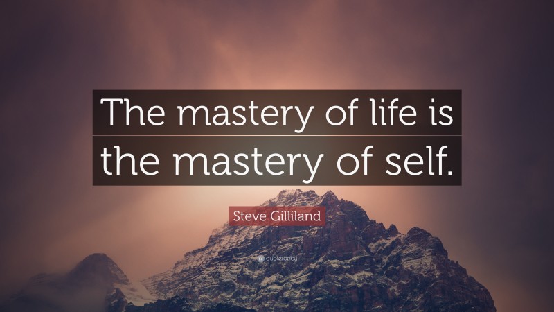 Steve Gilliland Quote: “The mastery of life is the mastery of self.”