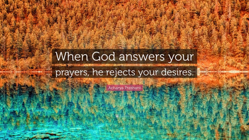 Acharya Prashant Quote: “When God answers your prayers, he rejects your desires.”