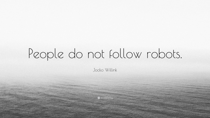 Jocko Willink Quote: “People do not follow robots.”