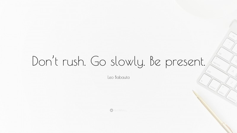 Leo Babauta Quote: “Don’t rush. Go slowly. Be present.”