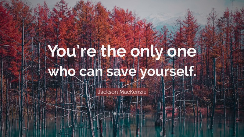 Jackson MacKenzie Quote: “You’re the only one who can save yourself.”