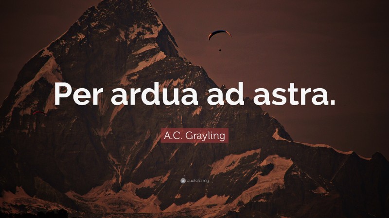 A.C. Grayling Quote: “Per ardua ad astra.”