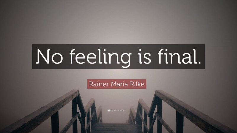 Rainer Maria Rilke Quote: “No feeling is final.”