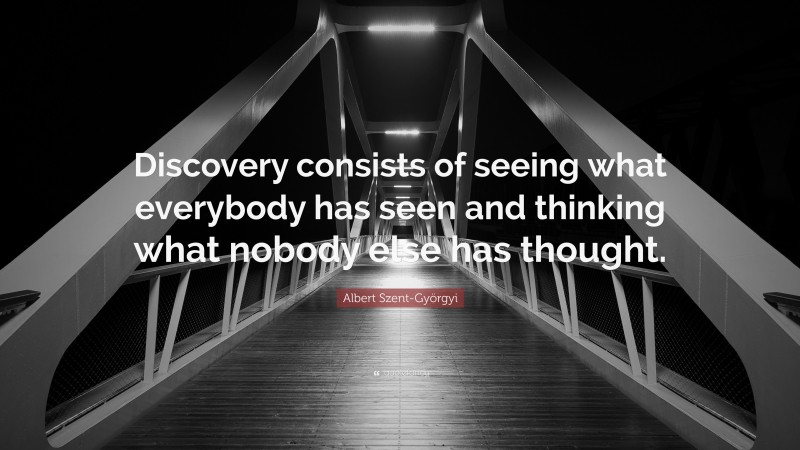 Albert Szent-Györgyi Quote: “Discovery consists of seeing what everybody has seen and thinking what nobody else has thought.”