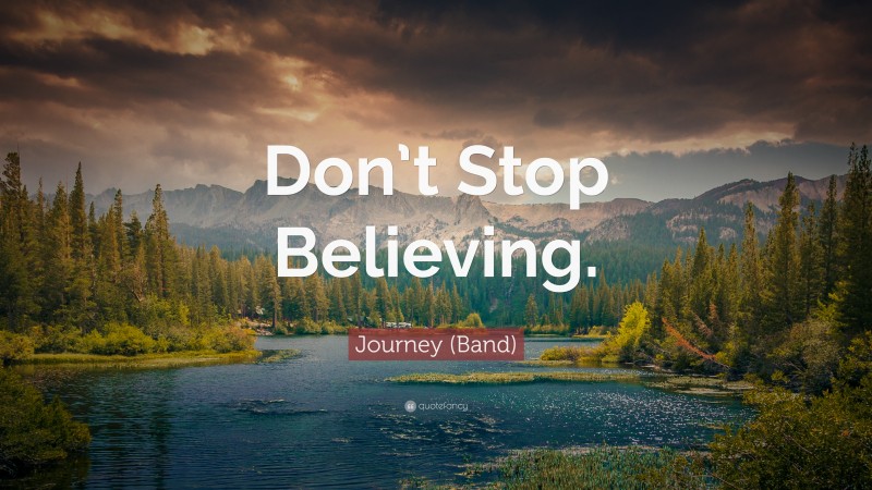 Journey (Band) Quote: “Don’t Stop Believing.”