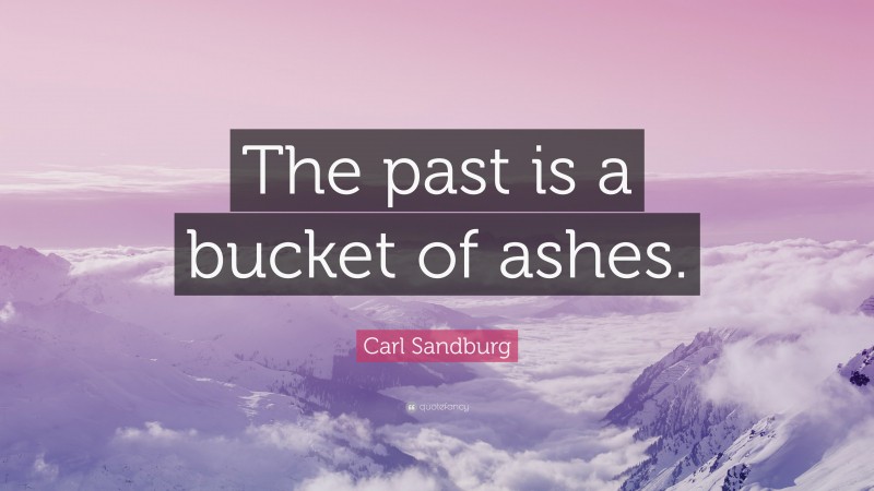 Carl Sandburg Quote: “The past is a bucket of ashes.”