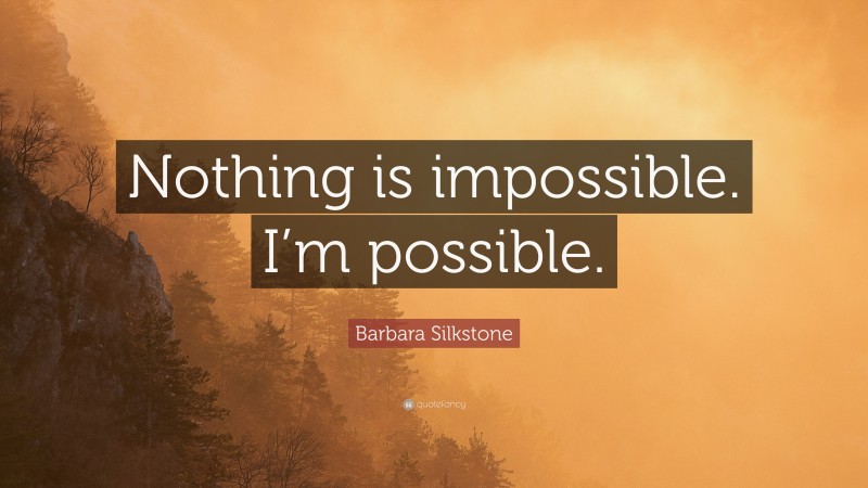 Barbara Silkstone Quote: “Nothing is impossible. I’m possible.”