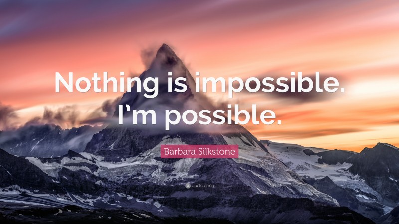 Barbara Silkstone Quote: “Nothing is impossible. I’m possible.”