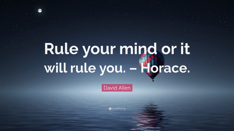 David Allen Quote: “Rule your mind or it will rule you. – Horace.”