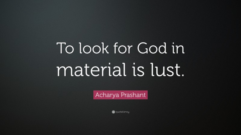 Acharya Prashant Quote: “To look for God in material is lust.”