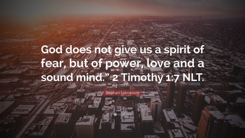 Stephan Labossiere Quote: “God does not give us a spirit of fear, but of power, love and a sound mind.” 2 Timothy 1:7 NLT.”