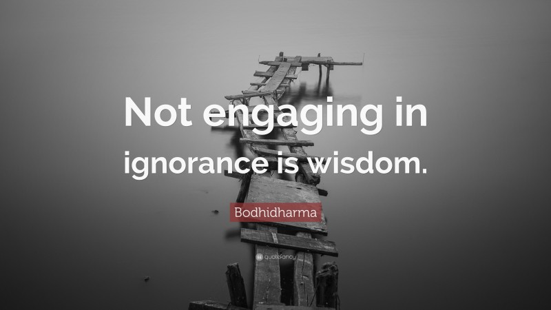 Bodhidharma Quote: “Not engaging in ignorance is wisdom.”