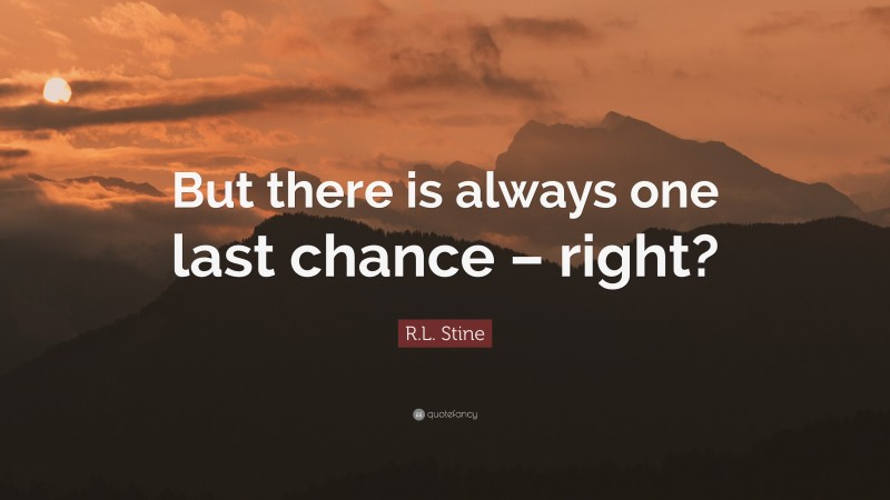 R.L. Stine Quote: “But there is always one last chance – right?”