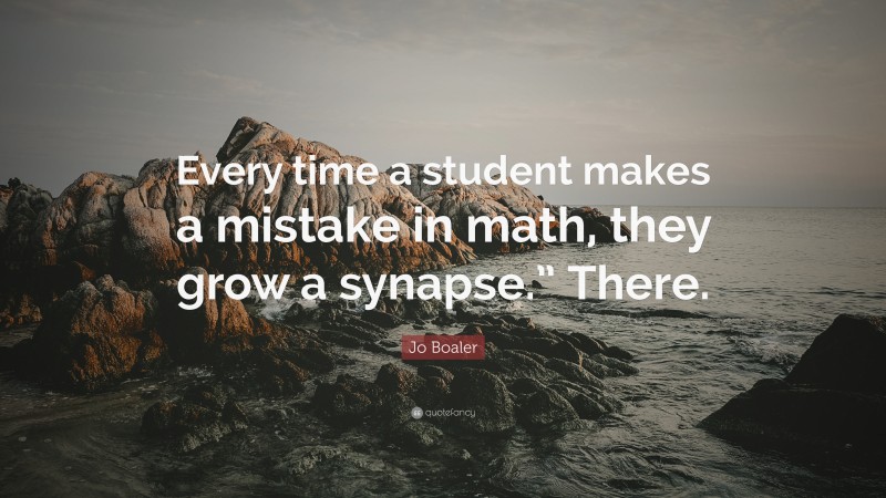 Jo Boaler Quote: “Every time a student makes a mistake in math, they grow a synapse.” There.”