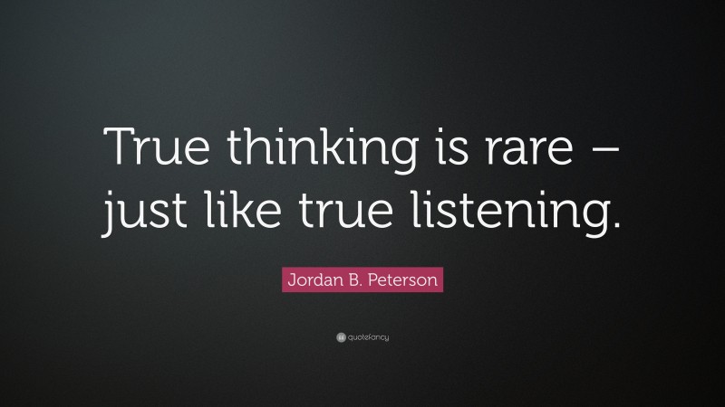 Jordan B. Peterson Quote: “True thinking is rare – just like true listening.”
