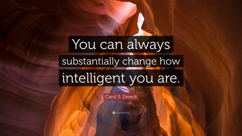 Carol S. Dweck Quote: “You can always substantially change how intelligent you are.”