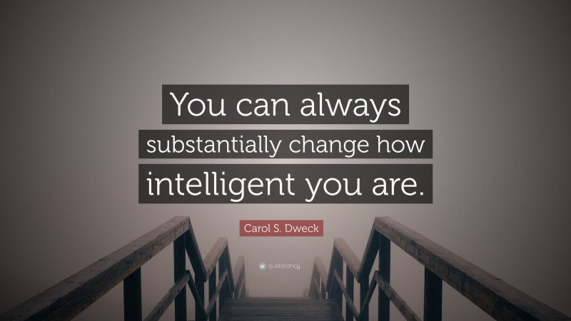 Carol S. Dweck Quote: “You can always substantially change how intelligent you are.”