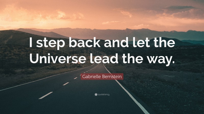 Gabrielle Bernstein Quote: “I step back and let the Universe lead the way.”