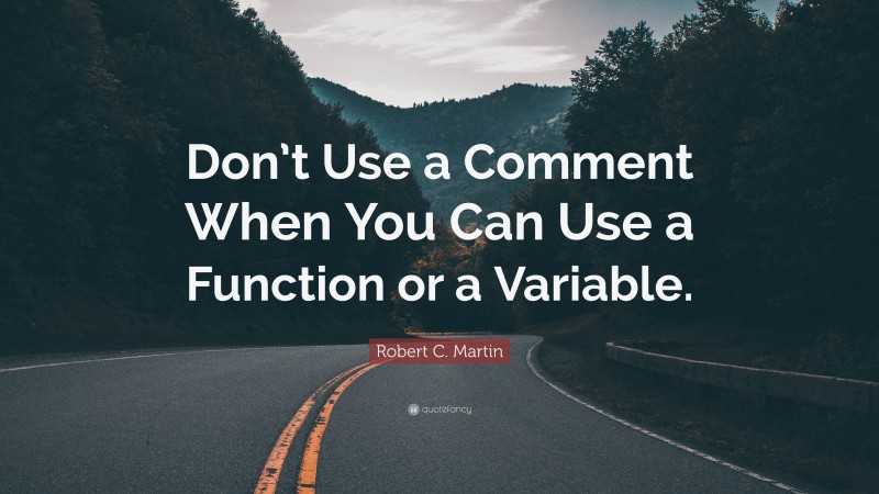 Robert C. Martin Quote: “Don’t Use a Comment When You Can Use a Function or a Variable.”