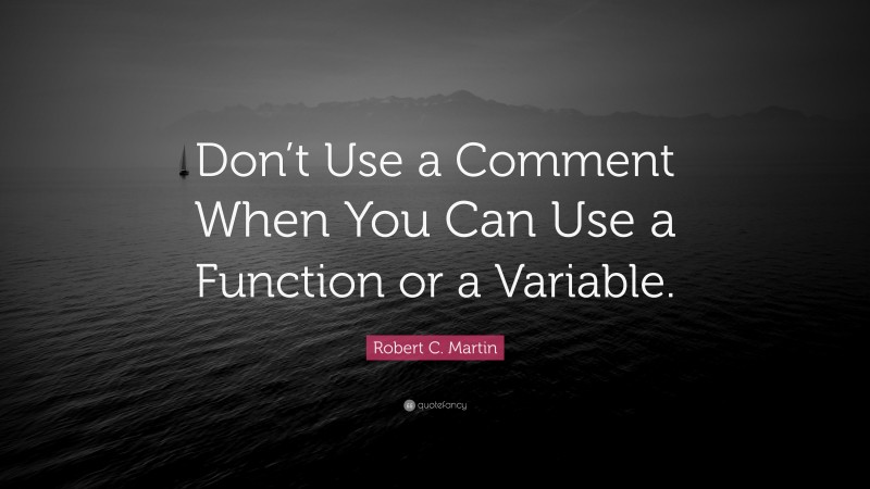 Robert C. Martin Quote: “Don’t Use a Comment When You Can Use a Function or a Variable.”