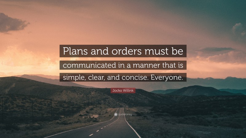 Jocko Willink Quote: “Plans and orders must be communicated in a manner that is simple, clear, and concise. Everyone.”