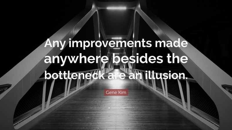 Gene Kim Quote: “Any improvements made anywhere besides the bottleneck are an illusion.”