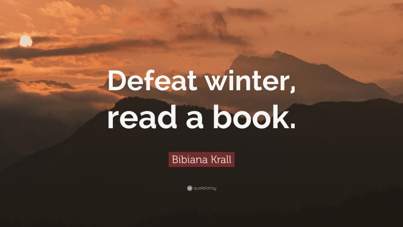Bibiana Krall Quote: “Defeat winter, read a book.”